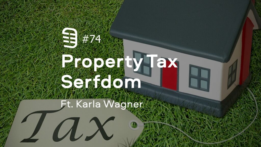 Property Tax Serfdom feat. Karla Wagner | Ep. 74