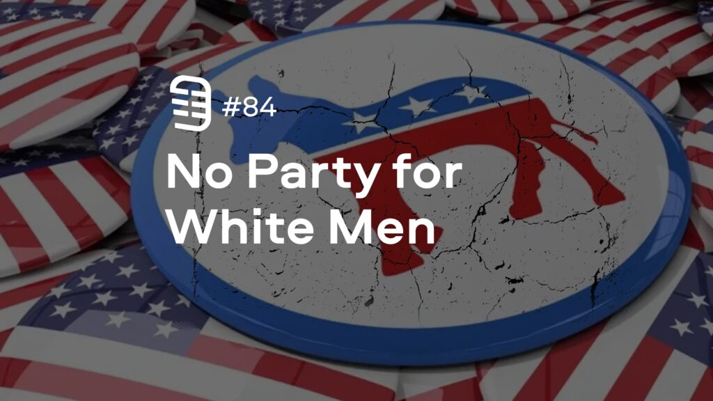 No Party for White Men | Ep. 84 No Party for White Men | Ep. 84
