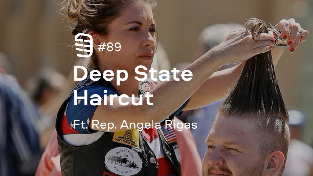 Deep State Haircut feat. State Rep. Angela Rigas | Ep. 89 Deep State Haircut feat. State Rep. Angela Rigas | Ep. 89