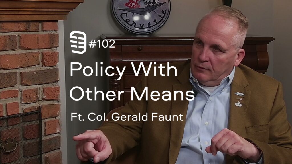 Policy With Other Means feat. Col. Gerald Faunt | Ep. 102 Policy With Other Means feat. Col. Gerald Faunt | Ep. 102