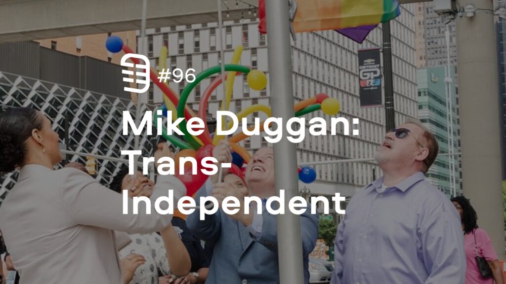 Mike Duggan: Trans-Independent | Ep. 96 Mike Duggan: Trans-Independent | Ep. 96