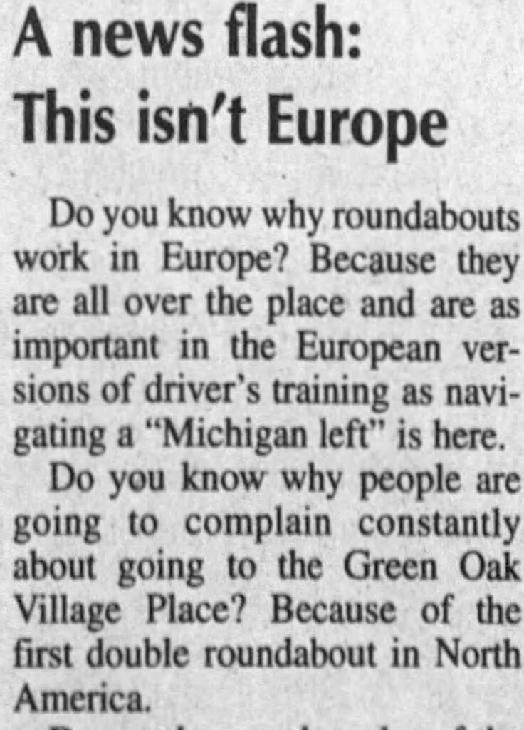 newsclipping reading "A news flash:
This isn't Europe
Do you know why roundabouts work in Europe? Because they are all over the place and are as important in the European versions of driver's training as navigating a "Michigan left" is here.
Do you know why people are going to complain constantly about going to the Green Oak Village Place? Because of the first double roundabout in North America."