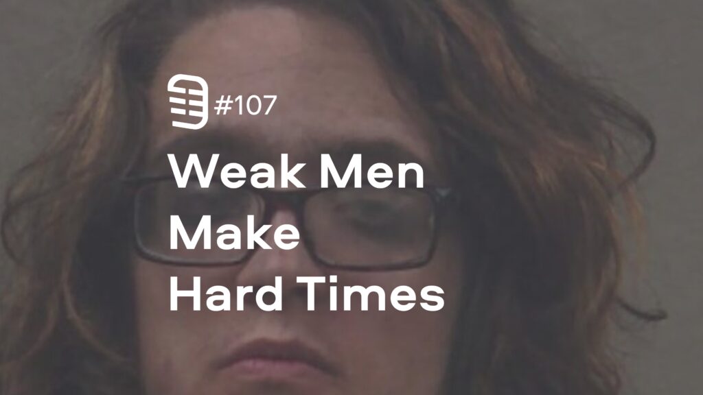 Weak Men Make Hard Times | Ep. 107 Weak Men Make Hard Times | Ep. 107