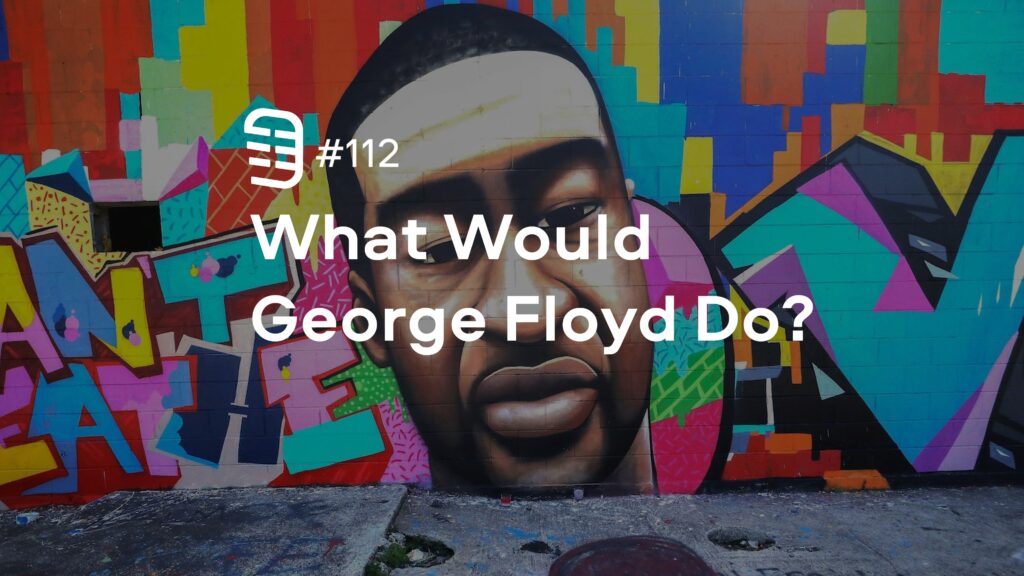 What Would George Floyd Do? | Ep. 112 What Would George Floyd Do? | Ep. 112